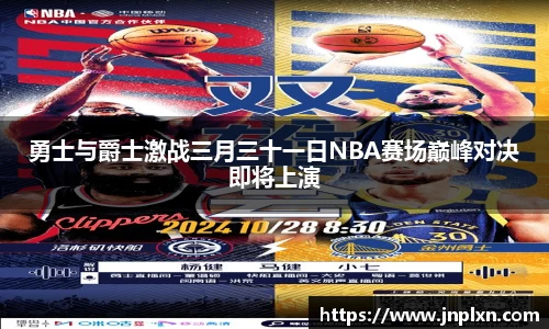 勇士与爵士激战三月三十一日NBA赛场巅峰对决即将上演