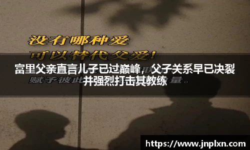 富里父亲直言儿子已过巅峰，父子关系早已决裂并强烈打击其教练